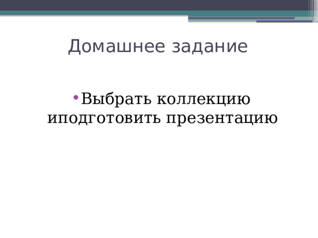 Домашнее задание Выбрать коллекцию иподготовить презентацию 