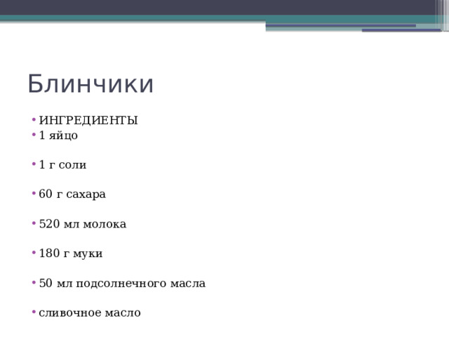 Блинчики ИНГРЕДИЕНТЫ 1 яйцо 1 г соли 60 г сахара 520 мл молока 180 г муки 50 мл подсолнечного масла сливочное масло 