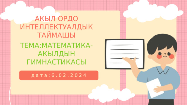 АКЫЛ ОРДО ИНТЕЛЛЕКТУАЛДЫК ТАЙМАШЫ ТЕМА:МАТЕМАТИКА-АКЫЛДЫН ГИМНАСТИКАСЫ дата:6.02.2024 