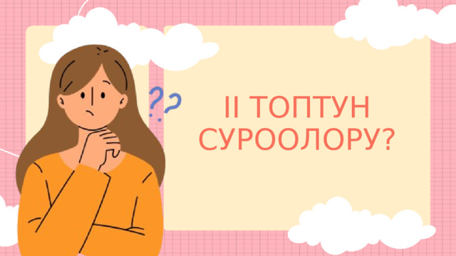 II ТОПТУН СУРООЛОРУ? 