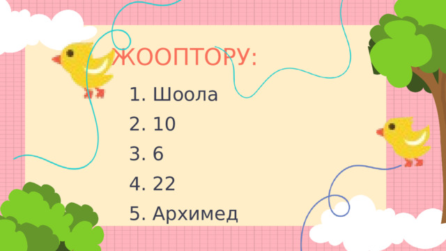 ЖООПТОРУ: 1. Шоола 2. 10 3. 6 4. 22 5. Архимед 