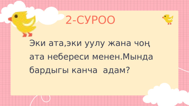 2-СУРОО Эки ата,эки уулу жана чоң ата небереси менен.Мында бардыгы канча адам? 