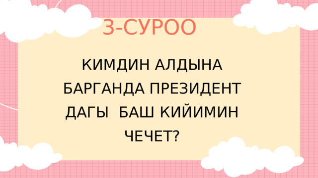 3-СУРОО КИМДИН АЛДЫНА БАРГАНДА ПРЕЗИДЕНТ ДАГЫ БАШ КИЙИМИН ЧЕЧЕТ? 