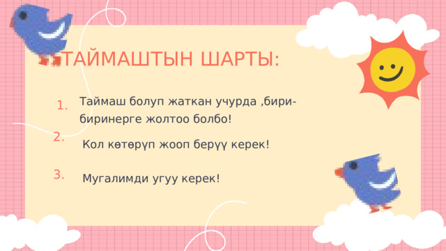 ТАЙМАШТЫН ШАРТЫ: Таймаш болуп жаткан учурда ,бири-биринерге жолтоо болбо! 1. 2. Кол көтөрүп жооп берүү керек! 3. Мугалимди угуу керек! 