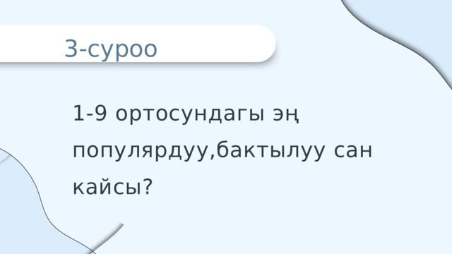 3-суроо 1-9 ортосундагы эң популярдуу,бактылуу сан кайсы? 