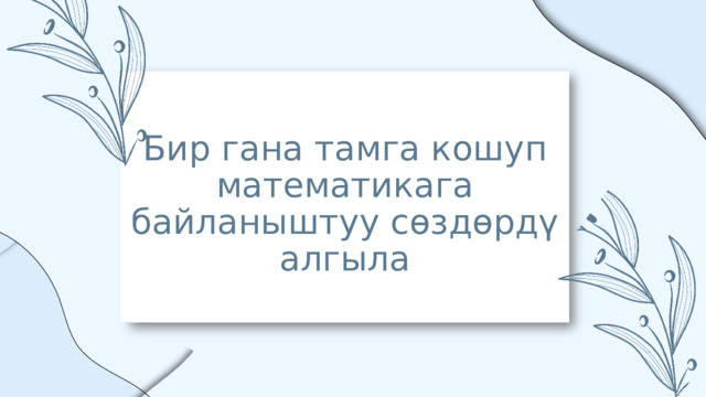 Бир гана тамга кошуп математикага байланыштуу сөздөрдү алгыла 