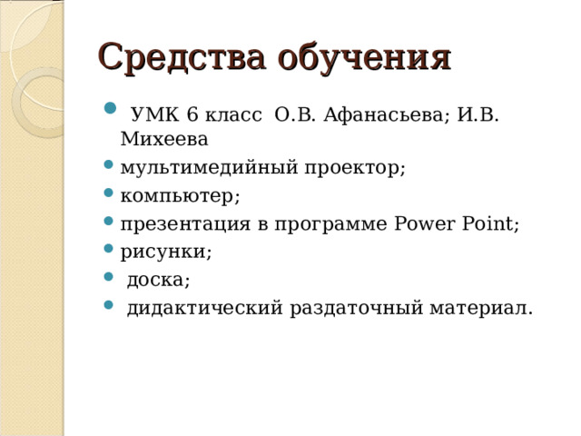Средства обучения  УМК 6 класс О.В. A фанасьева; И.В. Михеева мультимедийный проектор; компьютер; презентация в программе Power Point ; рисунки;  доска;  дидактический раздаточный материал.  