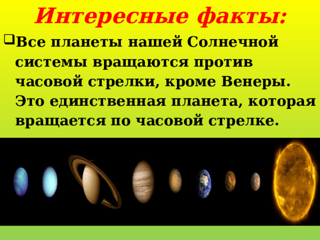 Интересные факты: Все планеты нашей Солнечной системы вращаются против часовой стрелки, кроме Венеры. Это единственная планета, которая вращается по часовой стрелке. 