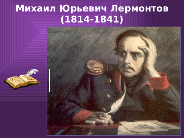 Михаил Юрьевич Лермонтов  (1814-1841) 