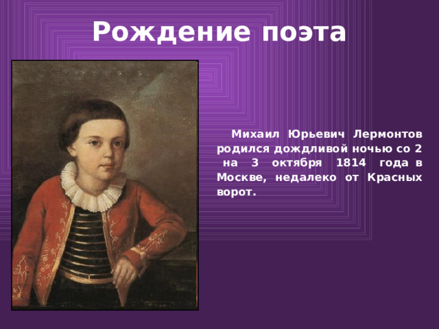 Рождение поэта  Михаил Юрьевич Лермонтов родился дождливой ночью со 2 на 3 октября 1814 года в Москве, недалеко от Красных ворот. 