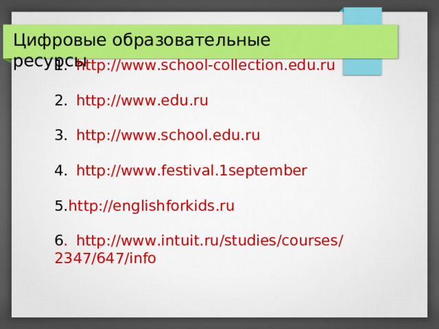 Цифровые образовательные ресурсы 1.  http://www.school-collection.edu.ru 2.  http://www.edu.ru 3.  http://www.school.edu.ru 4.  http://www.festival.1september http://englishforkids.ru  6 .  http://www.intuit.ru/studies/courses/2347/647/info 