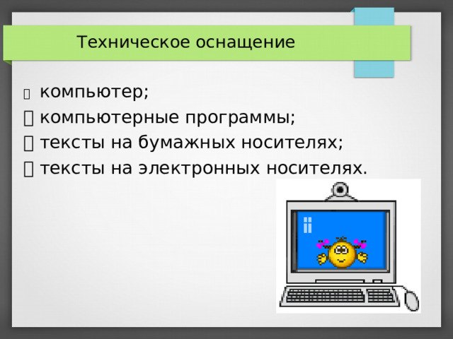  Техническое оснащение   компьютер;   компьютерные программы;   тексты на бумажных носителях;   тексты на электронных носителях.   