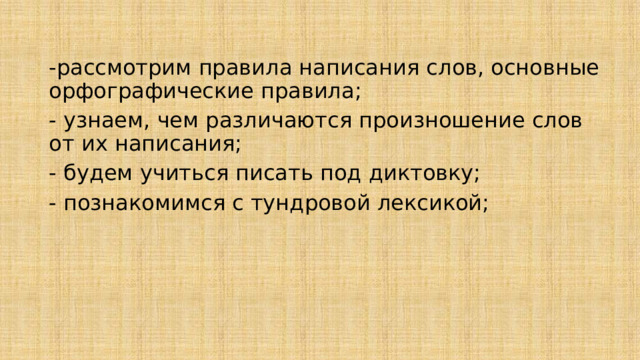 -рассмотрим правила написания слов, основные орфографические правила; - узнаем, чем различаются произношение слов от их написания; - будем учиться писать под диктовку; - познакомимся с тундровой лексикой; 