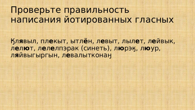 Проверьте правильность написания йотированных гласных Ӄл я выл, пл е кыт, ытл ё н, л е выт, лыл е т, л е йвык, л е л ю т, л е л е лпэрак (синеть), л ю рэӄ, л ю ур, л я йвыгыргын, л е валытконаӈ 