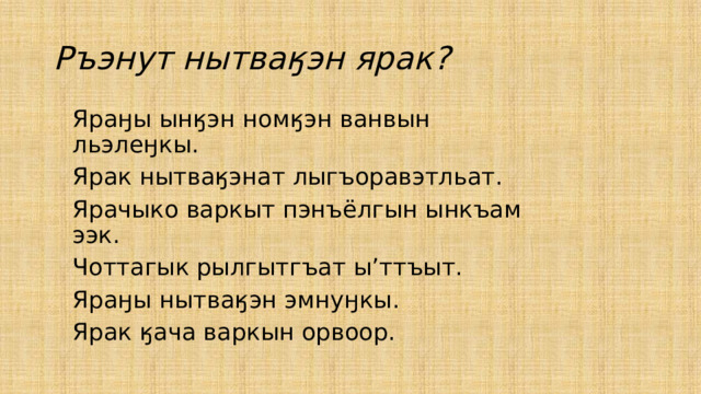 Ръэнут нытваӄэн ярак? Яраӈы ынӄэн номӄэн ванвын льэлеӈкы. Ярак нытваӄэнат лыгъоравэтльат. Ярачыко варкыт пэнъёлгын ынкъам ээк. Чоттагык рылгытгъат ы’ттъыт. Яраӈы нытваӄэн эмнуӈкы. Ярак ӄача варкын орвоор. 