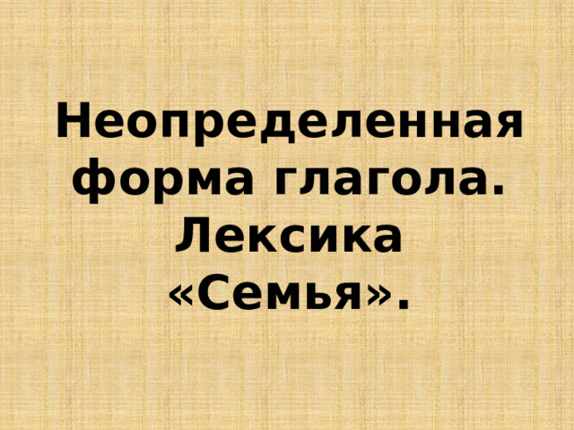 Неопределенная форма глагола. Лексика «Семья». 