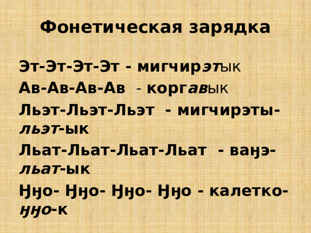 Фонетическая зарядка Эт-Эт-Эт-Эт - мигчир эт ык Ав-Ав-Ав-Ав - корг ав ык Льэт-Льэт-Льэт - мигчирэты- льэт -ык Льат-Льат-Льат-Льат - ваӈэ- льат -ык Ӈӈо- Ӈӈо- Ӈӈо- Ӈӈо - калетко- ӈӈо -к 