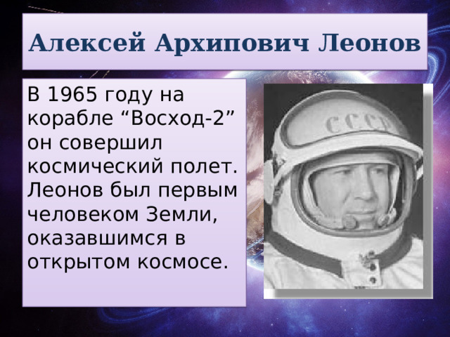 Алексей Архипович Леонов В 1965 году на корабле “Восход-2” он совершил космический полет. Леонов был первым человеком Земли, оказавшимся в открытом космосе.  