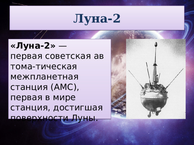 Луна-2 «Луна-2»  — первая советская автома-тическая межпланетная станция (АМС), первая в мире станция, достигшая поверхности Луны. 