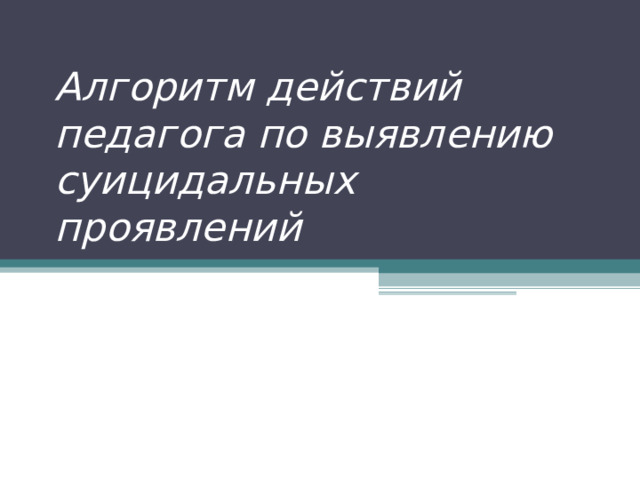 Алгоритм действий педагога по выявлению суицидальных проявлений 