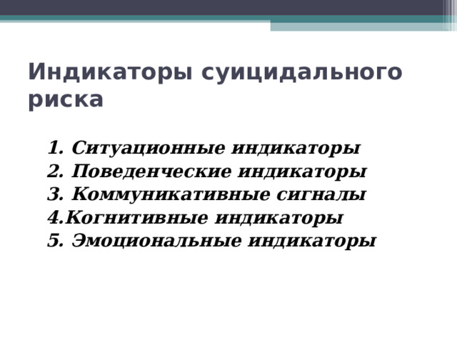 Индикаторы суицидального риска   1. Ситуационные индикаторы  2. Поведенческие индикаторы  3. Коммуникативные сигналы  4.Когнитивные индикаторы  5. Эмоциональные индикаторы 