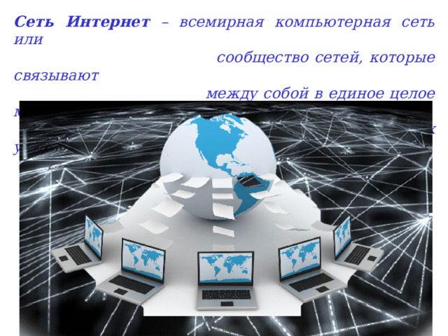 Сеть Интернет – всемирная компьютерная сеть или  сообщество сетей, которые связывают  между собой в единое целое миллионы  различных устройств из разных уголков  мира. 
