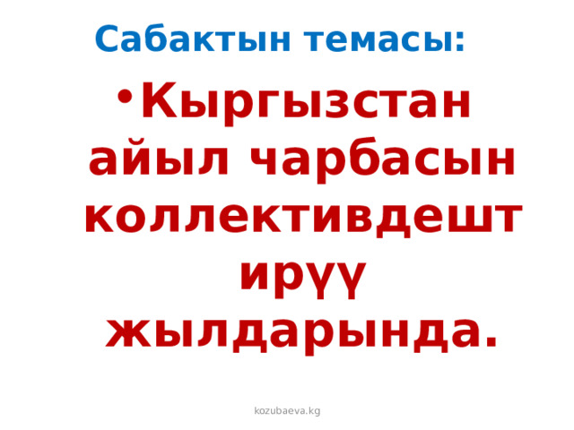 Сабактын темасы: Кыргызстан айыл чарбасын коллективдештирүү жылдарында. kozubaeva.kg 
