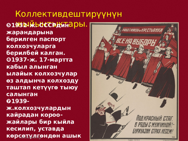 Коллективдештирүүнүн жыйынтыктары. ❺ 1932-ж. СССРдин жарандарына берилген паспорт колхозчуларга берилбей калган. ❻ 1937-ж. 17-мартта кабыл алынган ылайык колхозчулар өз алдынча колхозду таштап кетүүгө тыюу салынган ❼ 1939-ж.колхозчулардын кайрадан короо-жайлары бир кыйла кесилип, уставда көрсөтүлгөндөн ашык мал колхозго алынган. kozubaeva.kg 