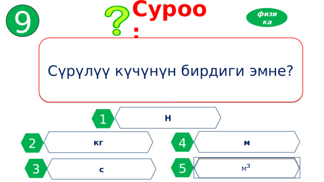 9 Суроо: физика Сүрүлүү күчүнүн бирдиги эмне? Н 1 м кг 4 2   5 3 с 