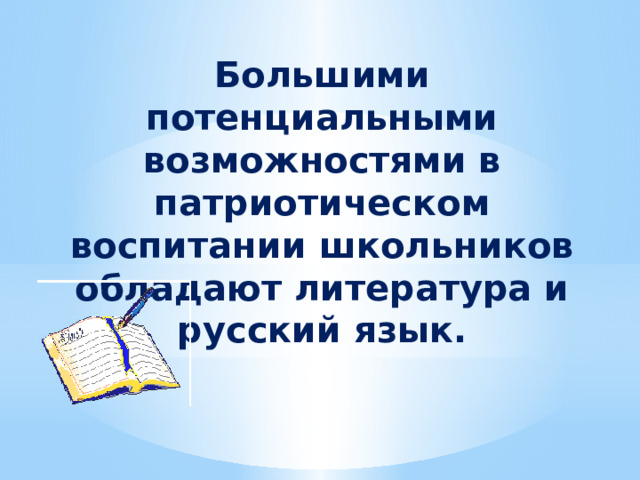 Большими потенциальными возможностями в патриотическом воспитании школьников обладают литература и русский язык. 