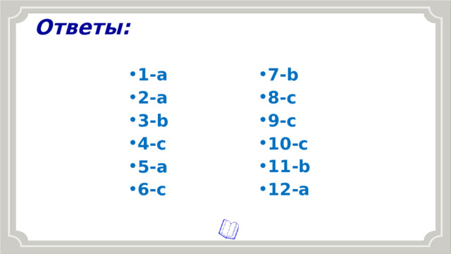 Ответы: 7-b 8-c 9-c 10-c 11-b 12-a 1-a 2-a 3-b 4-c 5-a 6-c 