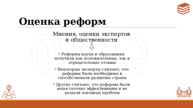 Оценка реформ Мнения, оценки экспертов и общественности Реформы науки и образования получили как положительные, так и отрицательные отзывы Некоторые эксперты считают, что реформы были необходимы и способствовали развитию страны Другие считают, что реформы были недостаточно эффективными и не решали основных проблем 