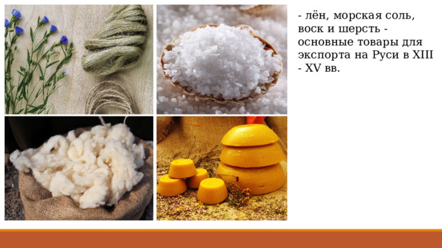 - лён, морская соль, воск и шерсть - основные товары для экспорта на Руси в XIII - XV вв. 