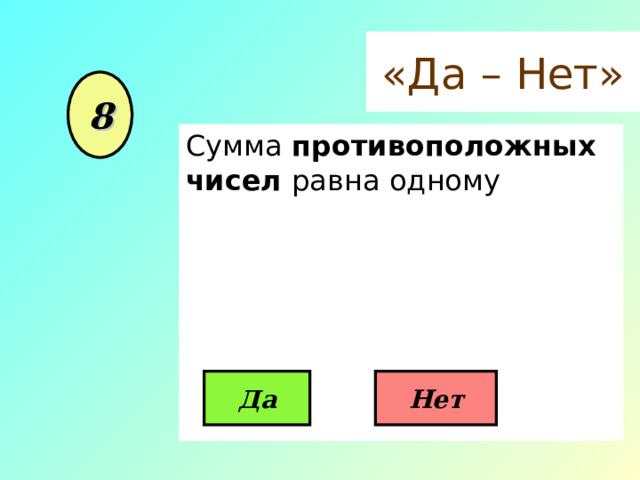 «Да – Нет» 8 Сумма противоположных чисел равна одному Да Нет 