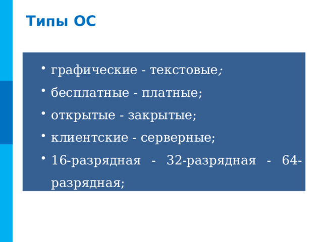 Типы ОС графические - текстовые ; бесплатные - платные; открытые - закрытые; клиентские - серверные; 16-разрядная - 32-разрядная - 64-разрядная; 