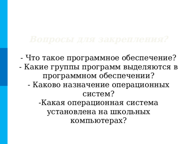 Вопросы для закрепления? - Что такое программное обеспечение? - Какие группы программ выделяются в программном обеспечении? - Каково назначение операционных систем? -Какая операционная система установлена на школьных компьютерах? 