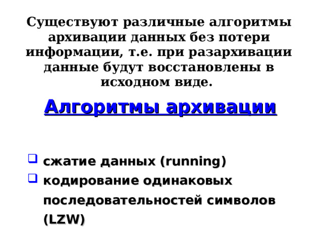 Существуют различные алгоритмы архивации данных без потери информации, т.е. при разархивации данные будут восстановлены в исходном виде.  Алгоритмы архивации  сжатие данных (running) кодирование одинаковых последовательностей символов (LZW) 