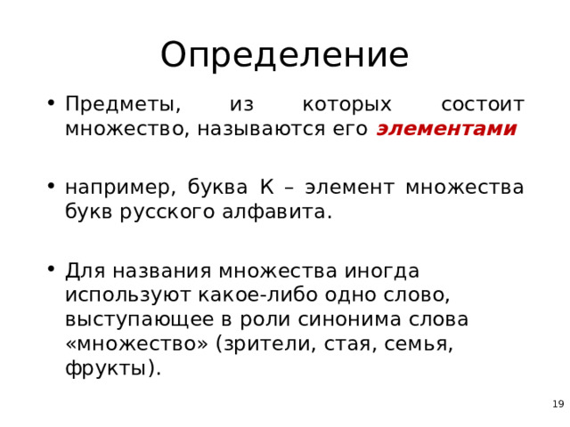 Определение Предметы, из которых состоит множество, называются его элементами  например, буква К – элемент множества букв русского алфавита.  Для названия множества иногда используют какое-либо одно слово, выступающее в роли синонима слова «множество» (зрители, стая, семья, фрукты).  