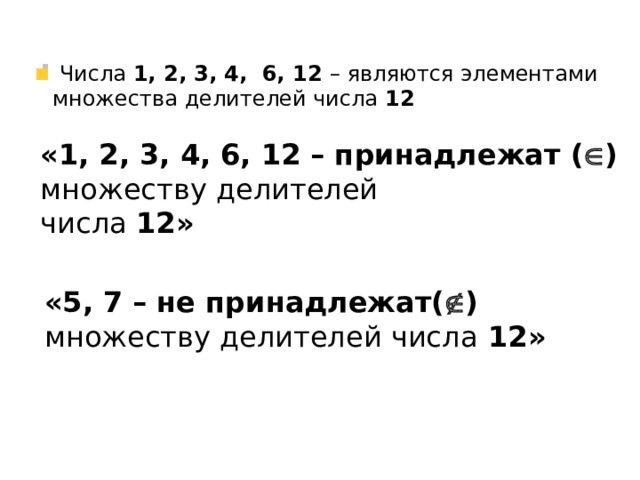  Числа 1, 2, 3, 4, 6, 12 – являются элементами множества делителей числа 12 «1, 2, 3, 4, 6, 12 – принадлежат (  ) множеству делителей числа 12» «5, 7 – не принадлежат(  ) множеству делителей числа 12» 