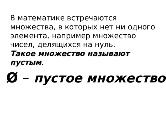 В математике встречаются множества, в которых нет ни одного элемента, например множество чисел, делящихся на нуль. Такое множество называют пустым . Ø – пустое множество  