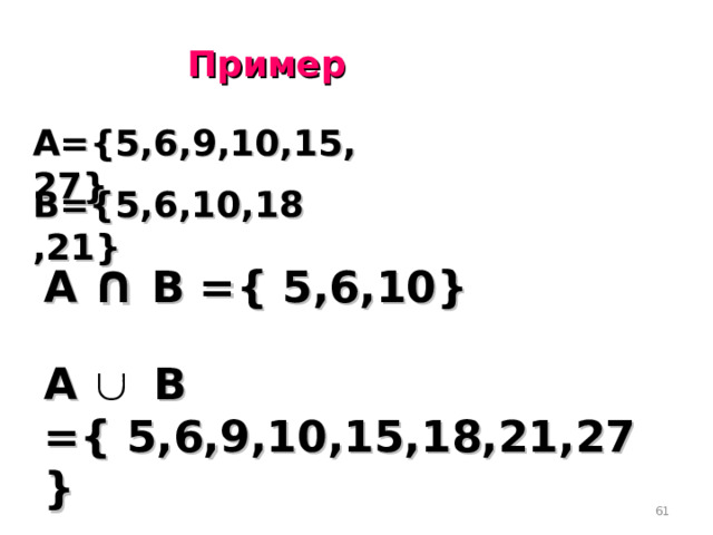 Пример А= { 5,6,9,10,15,27 } В= { 5,6,10,18,21 } А ∩  В = { 5,6,10 } А В = { 5,6,9,10,15,18,21,27 } 60 