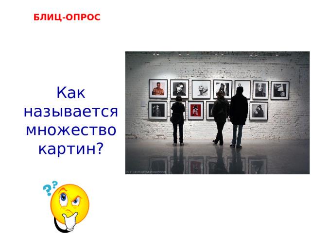 БЛИЦ-ОПРОС     выставка, галерея  Как называется множество картин? 