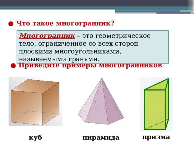 ● Что такое многогранник? Многогранник – это геометрическое тело, ограниченное со всех сторон плоскими многоугольниками, называемыми гранями. ● Приведите примеры многогранников призма куб пирамида 