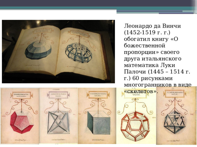 Леонардо да Винчи (1452-1519 г. г.) обогатил книгу «О божественной пропорции» своего друга итальянского математика Луки Палочи (1445 – 1514 г. г.) 60 рисунками многогранников в виде «скелетов».  