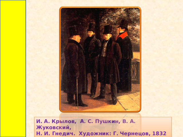 И. А. Крылов, А. С. Пушкин, В. А. Жуковский, Н. И. Гнедич. Художник: Г. Чернецов, 1832 год. 
