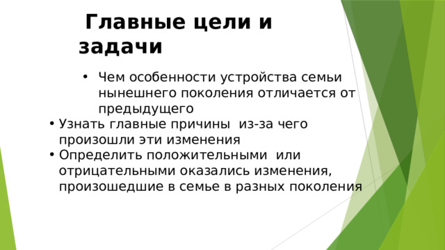  Главные цели и задачи Чем особенности устройства семьи нынешнего поколения отличается от предыдущего Чем особенности устройства семьи нынешнего поколения отличается от предыдущего Чем особенности устройства семьи нынешнего поколения отличается от предыдущего Узнать главные причины из-за чего произошли эти изменения Определить положительными или отрицательными оказались изменения, произошедшие в семье в разных поколения 