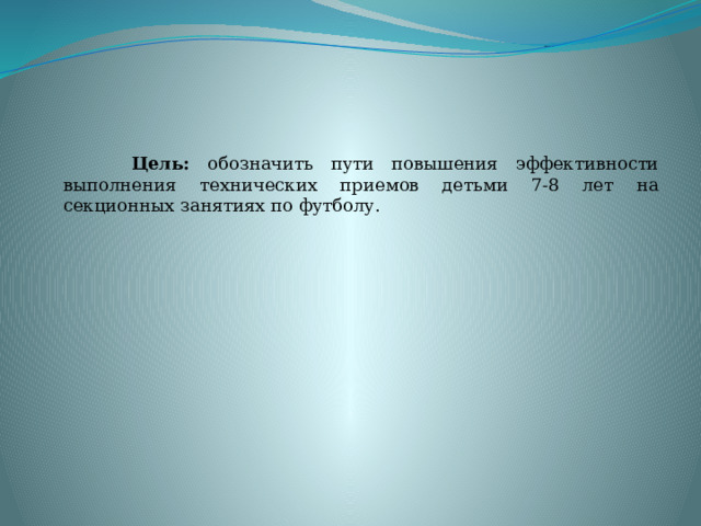  Цель: обозначить пути повышения эффективности выполнения технических приемов детьми 7-8 лет на секционных занятиях по футболу. 