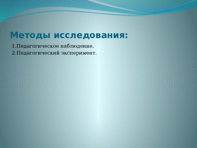 Методы исследования: 1.Педагогическое наблюдение. 2.Педагогический эксперимент.   