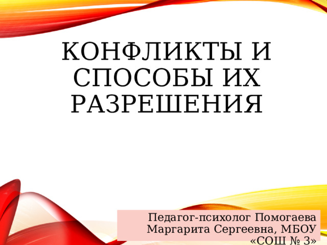 КОНФЛИКТЫ И СПОСОБЫ ИХ РАЗРЕШЕНИЯ рррррдоаимквилоьтджлбжщшпмгыен Педагог-психолог Помогаева Маргарита Сергеевна, МБОУ «СОШ № 3»  