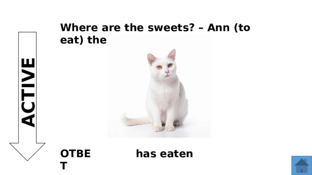Where are the sweets? – Ann (to eat) them! ACTIVE ОТВЕТ has eaten  